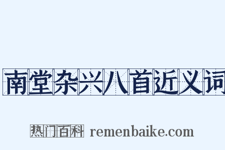 南堂杂兴八首近义词是什么意思的图片